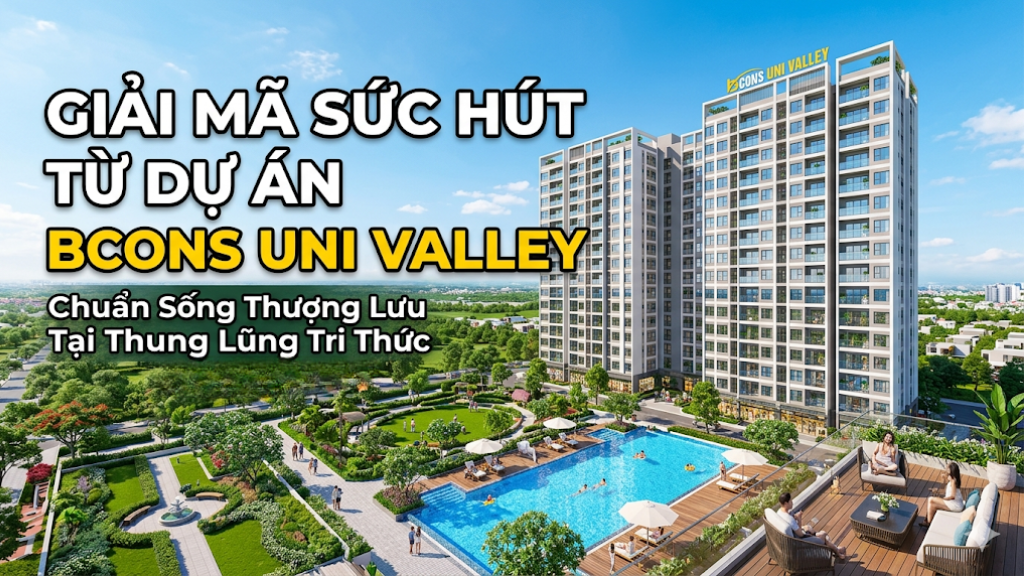 Giải mã sức hút từ dự án Bcons Uni Valley: Chuẩn sống thượng lưu tại Thung lũng tri thức
