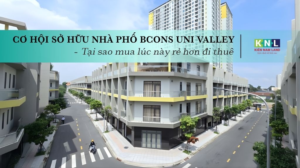 Cơ hội sở hữu Nhà phố Bcons Uni Valley – Tại sao mua lúc này rẻ hơn đi thuê
